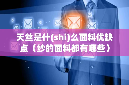 天丝是什(shi)么面料优缺点（纱的面料都有哪些）