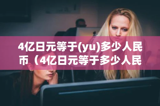 4亿日元等于(yu)多少人民币（4亿日元等于多少人民币?）