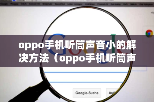 oppo手机听筒声音小的解决方法（oppo手机听筒声音小的解决方法R9）