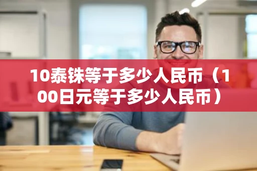 10泰铢等于多少人民币（100日元等于多少人民币）