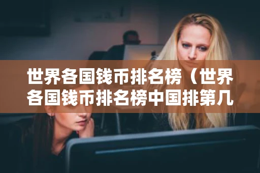 世界各国钱币排名榜（世界各国钱币排名榜中国排第几）
