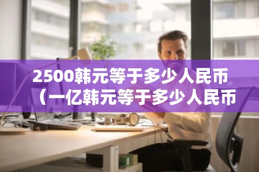 2500韩元等于多少人民币（一亿韩元等于多少人民币）