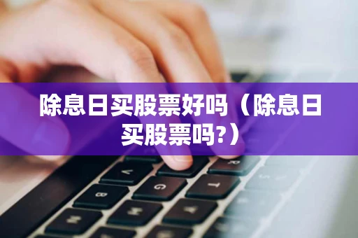 除息日买股票好吗（除息日买股票吗?）