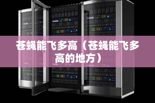 苍蝇能飞多高（苍蝇能飞多高的地方）