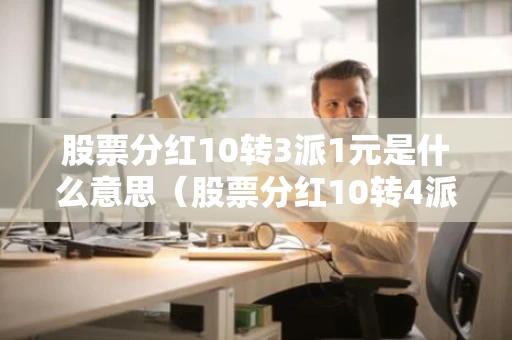 股票分红10转3派1元是什么意思（股票分红10转4派3元是什么意思）