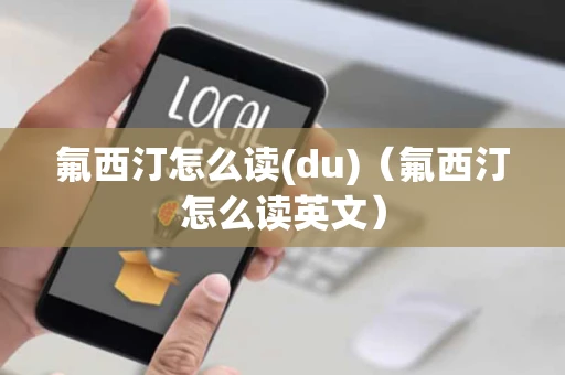 氟西汀怎么读(du)（氟西汀怎么读英文）