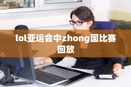 lol亚运会中zhong国比赛回放