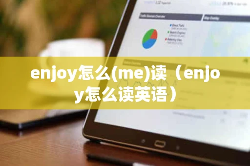 enjoy怎么(me)读（enjoy怎么读英语）