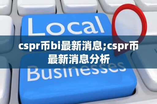 cspr币bi最新消息;cspr币最新消息分析