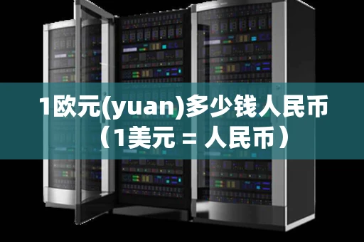 1欧元(yuan)多少钱人民币（1美元 = 人民币）