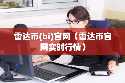 雷达币(bi)官网（雷达币官网实时行情）