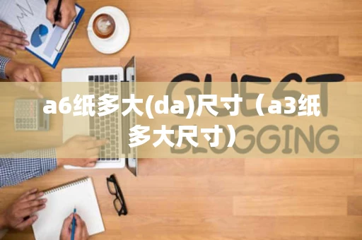 a6纸多大(da)尺寸（a3纸多大尺寸）