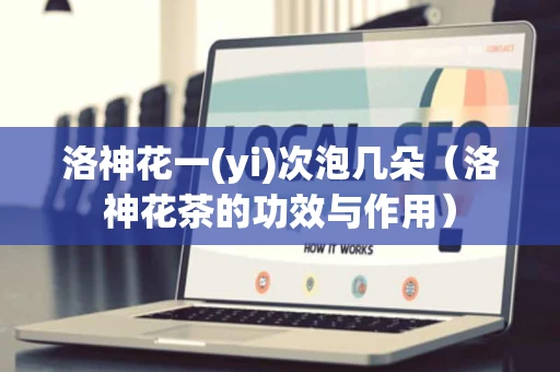 洛神花一(yi)次泡几朵（洛神花茶的功效与作用）