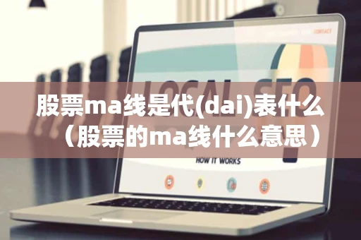 股票ma线是代(dai)表什么（股票的ma线什么意思）