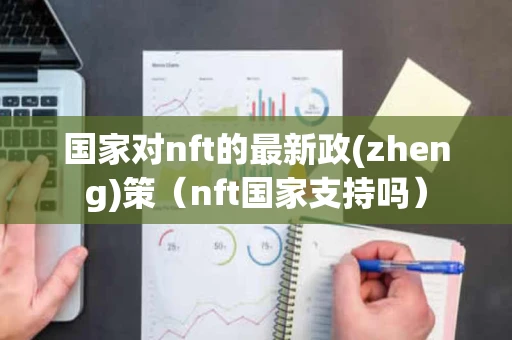 国家对nft的最新政(zheng)策（nft国家支持吗）