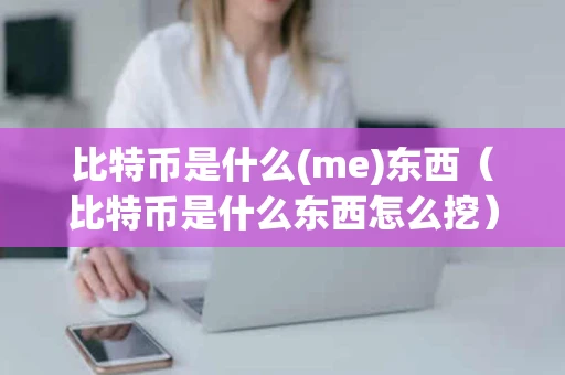 比特币是什么(me)东西（比特币是什么东西怎么挖）