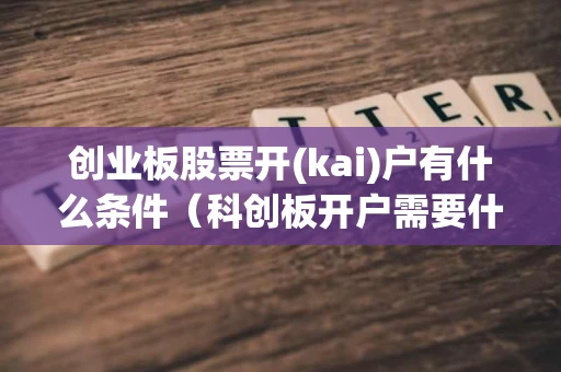 创业板股票开(kai)户有什么条件（科创板开户需要什么条件）
