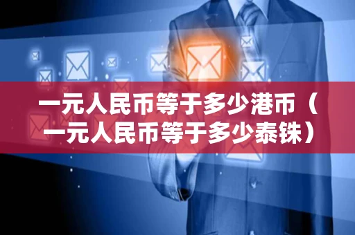 一元人民币等于多少港币（一元人民币等于多少泰铢）