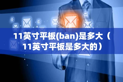 11英寸平板(ban)是多大（11英寸平板是多大的）