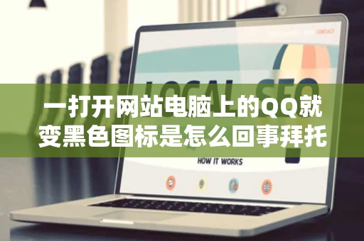 一打开网站电脑上的QQ就变黑色图标是怎么回事拜托各位了3Q