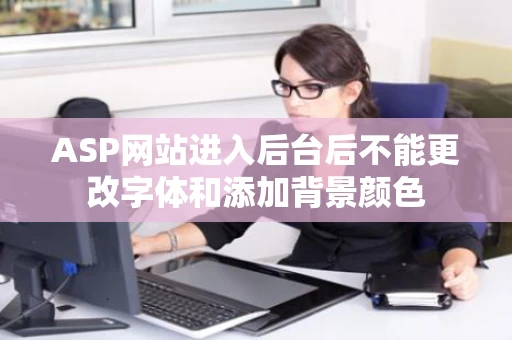 ASP网站进入后台后不能更改字体和添加背景颜色