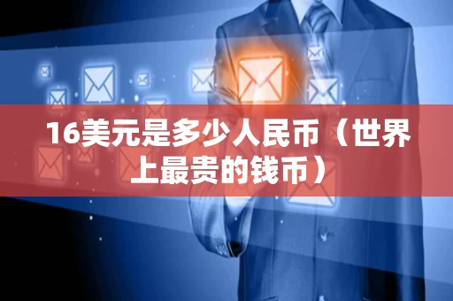 16美元是多少人民币（世界上最贵的钱币）