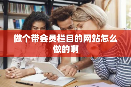 做个带会员栏目的网站怎么做的啊 做个带会员栏目的网站怎么做的啊