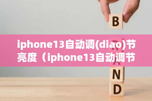iphone13自动调(diao)节亮度（iphone13自动调节亮度在哪里）