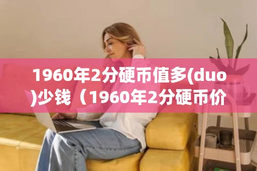 1960年2分硬币值多(duo)少钱（1960年2分硬币价格）
