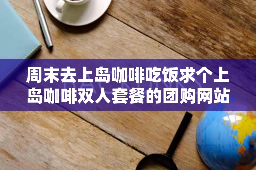 周末去上岛咖啡吃饭求个上岛咖啡双人套餐的团购网站济南地区的