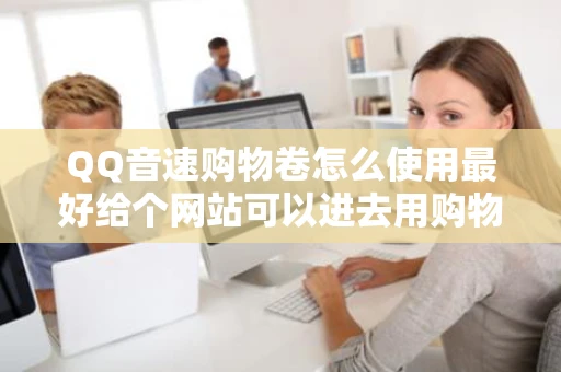 QQ音速购物卷怎么使用最好给个网站可以进去用购物卷买东西那个
