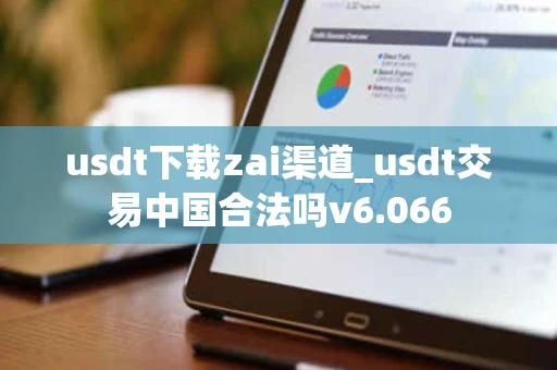 usdt下载zai渠道_usdt交易中国合法吗v6.066