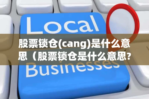 股票锁仓(cang)是什么意思（股票锁仓是什么意思?）