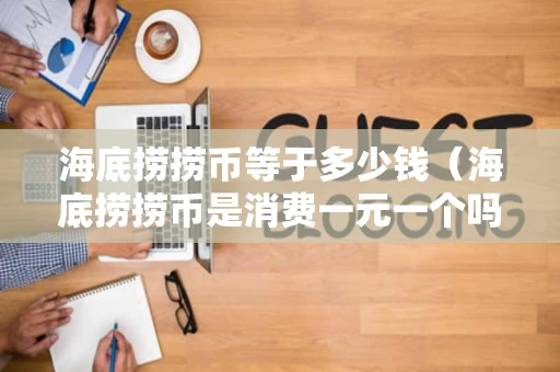 海底捞捞币等于多少钱（海底捞捞币是消费一元一个吗）