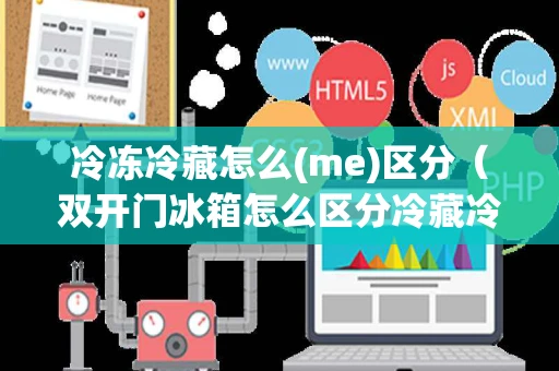 冷冻冷藏怎么(me)区分（双开门冰箱怎么区分冷藏冷冻）