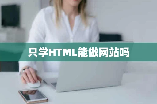 只学HTML能做网站吗 只学HTML能做网站吗