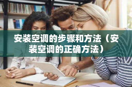 安装空调的步骤和方法（安装空调的正确方法）