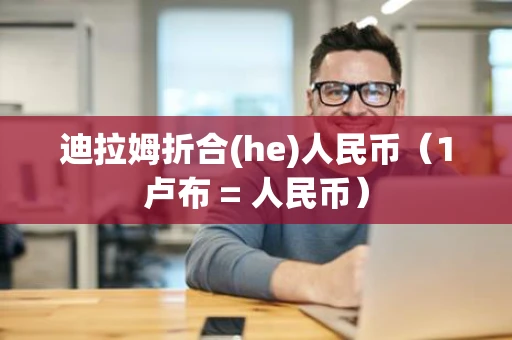 迪拉姆折合(he)人民币（1卢布 = 人民币）