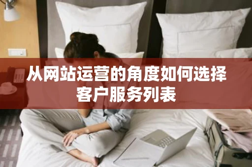 从网站运营的角度如何选择客户服务列表
