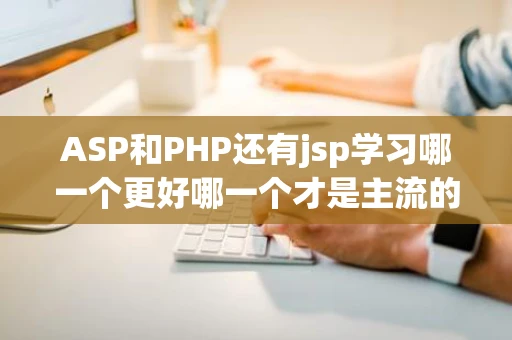 ASP和PHP还有jsp学习哪一个更好哪一个才是主流的网站编程