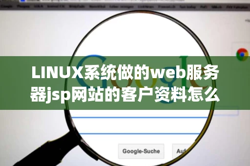 LINUX系统做的web服务器jsp网站的客户资料怎么删除