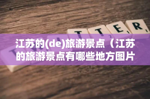 江苏的(de)旅游景点（江苏的旅游景点有哪些地方图片）
