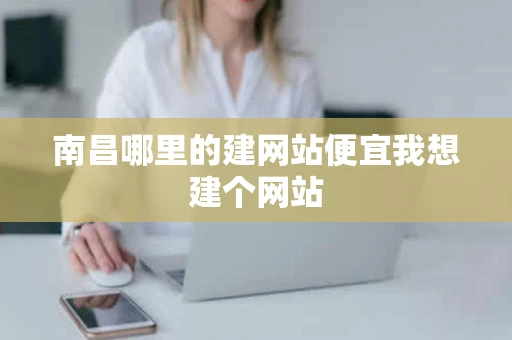 南昌哪里的建网站便宜我想建个网站