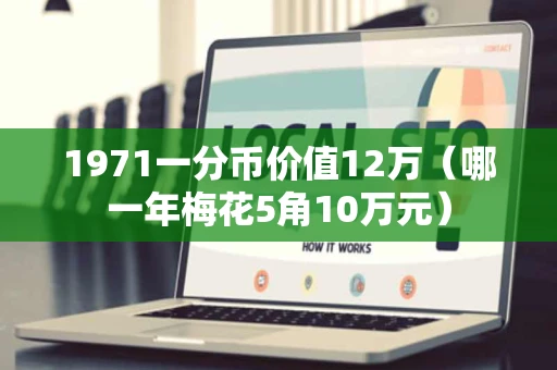 1971一分币价值12万（哪一年梅花5角10万元）
