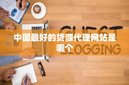 中国最好的货源代理网站是哪个