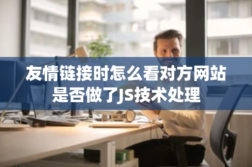 友情链接时怎么看对方网站是否做了JS技术处理