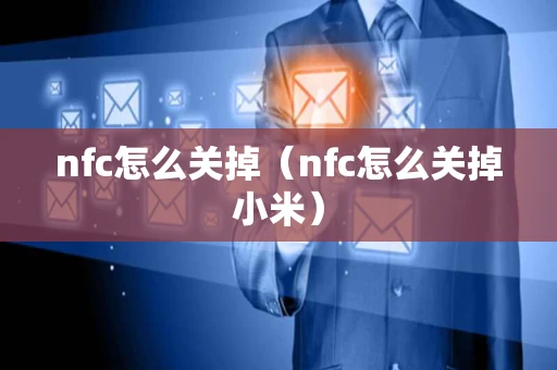 nfc怎么关掉（nfc怎么关掉小米）