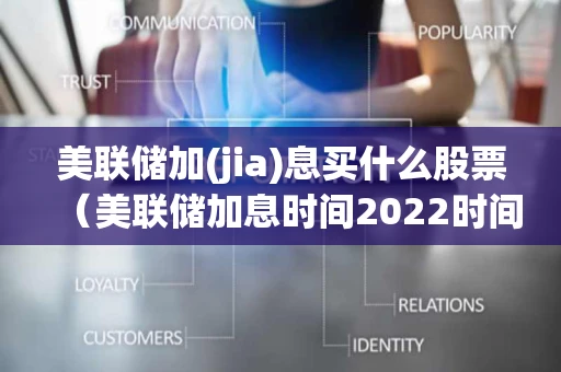 美联储加(jia)息买什么股票（美联储加息时间2022时间表）