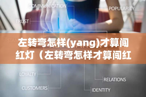 左转弯怎样(yang)才算闯红灯（左转弯怎样才算闯红灯视频讲解教程）