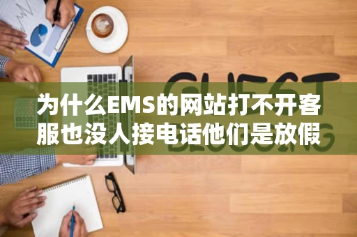 为什么EMS的网站打不开客服也没人接电话他们是放假了吗